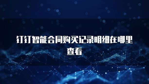 钉钉智能合同购买记录明细在哪里查看