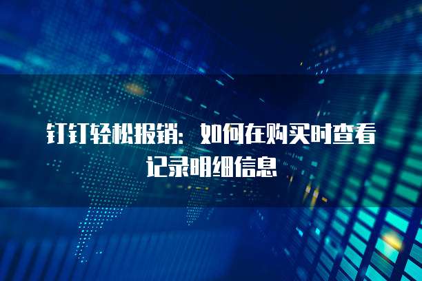 钉钉轻松报销：如何在购买时查看记录明细信息