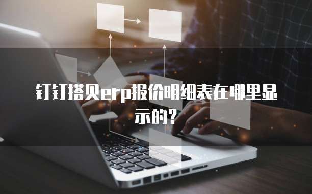 钉钉搭贝erp报价明细表在哪里显示的?