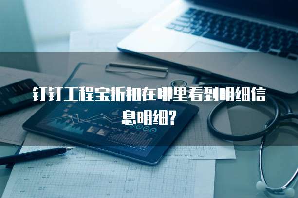 钉钉工程宝折扣在哪里看到明细信息明细?