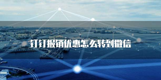钉钉报销优惠怎么转到微信