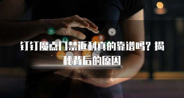 钉钉魔点门禁返利真的靠谱吗?揭秘背后的原因