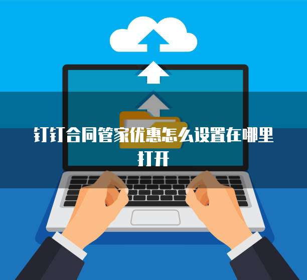 钉钉合同管家优惠怎么设置在哪里打开