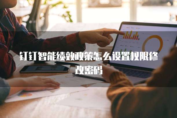 钉钉智能绩效政策怎么设置权限修改密码