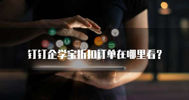 钉钉企学宝折扣订单在哪里看？