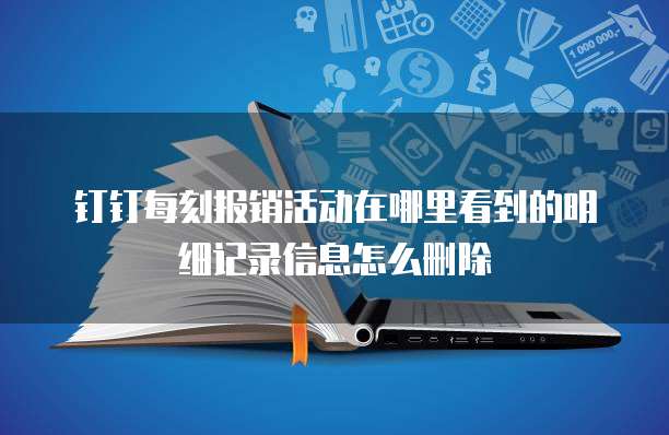 钉钉每刻报销活动在哪里看到的明细记录信息怎么删除