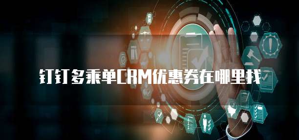 钉钉多乘单CRM优惠券在哪里找
