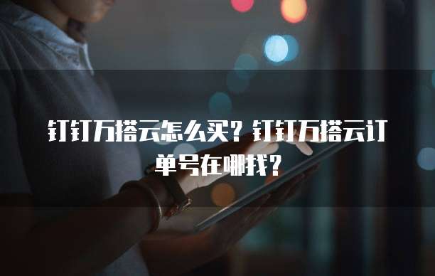 钉钉万搭云怎么买？钉钉万搭云订单号在哪找？