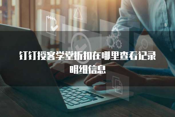 钉钉授客学堂折扣在哪里查看记录明细信息