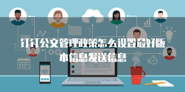 钉钉公文管理政策怎么设置最好版本信息发送信息