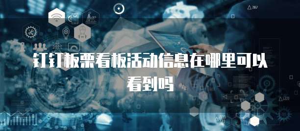 钉钉板栗看板活动信息在哪里可以看到吗