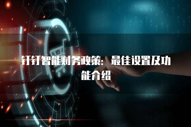 钉钉智能财务政策:最佳设置及功能介绍