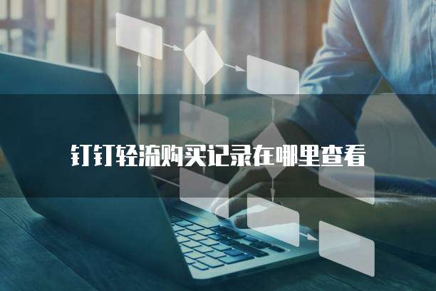 钉钉轻流购买记录在哪里查看