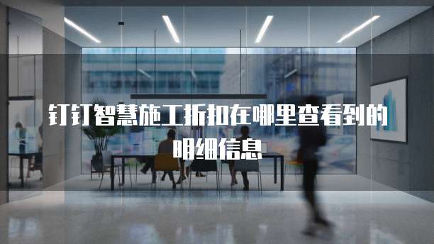 钉钉智慧施工折扣在哪里查看到的明细信息