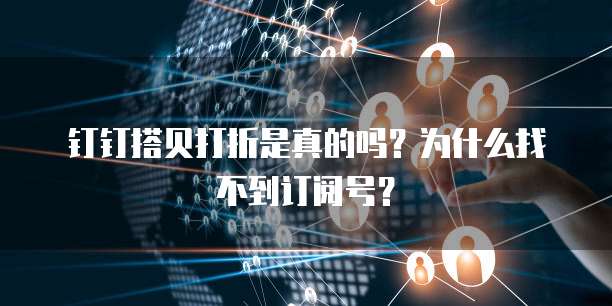 钉钉搭贝打折是真的吗?为什么找不到订阅号?