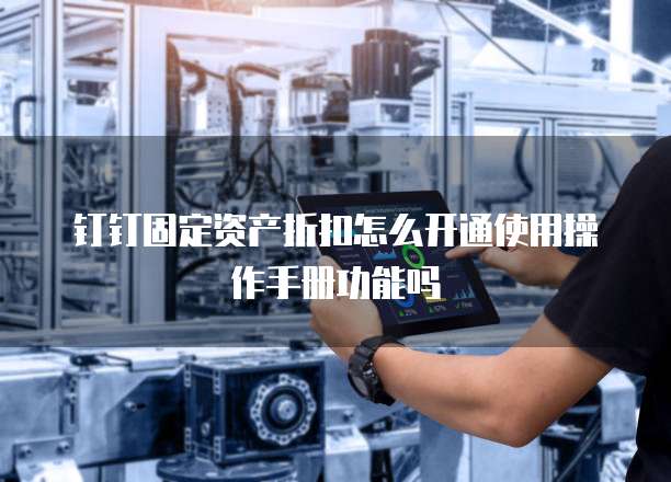 钉钉固定资产折扣怎么开通使用操作手册功能吗