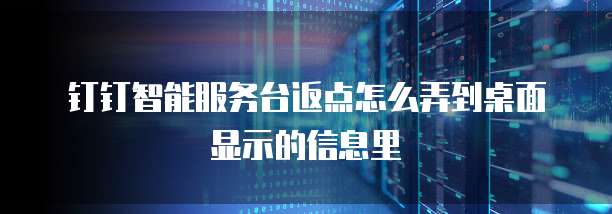 钉钉智能服务台返点怎么弄到桌面显示的信息里