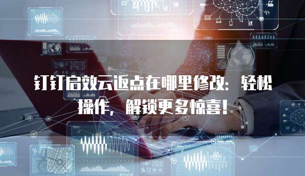 钉钉启效云返点在哪里修改:轻松操作,解锁更多惊喜!