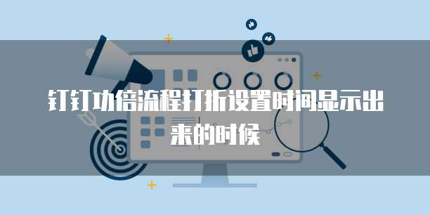 钉钉功倍流程打折设置时间显示出来的时候