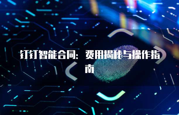 钉钉智能合同：费用揭秘与操作指南