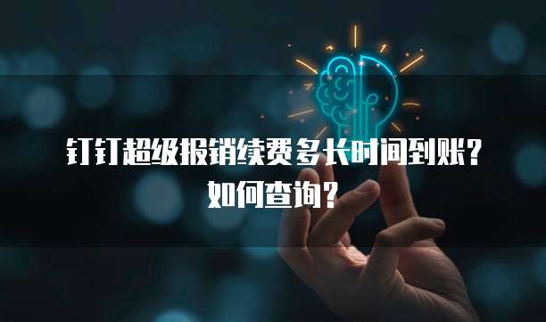 钉钉超级报销续费多长时间到账？如何查询？