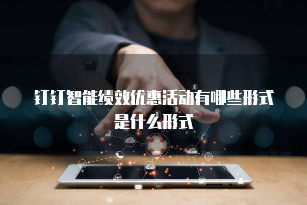 钉钉智能绩效优惠活动有哪些形式是什么形式