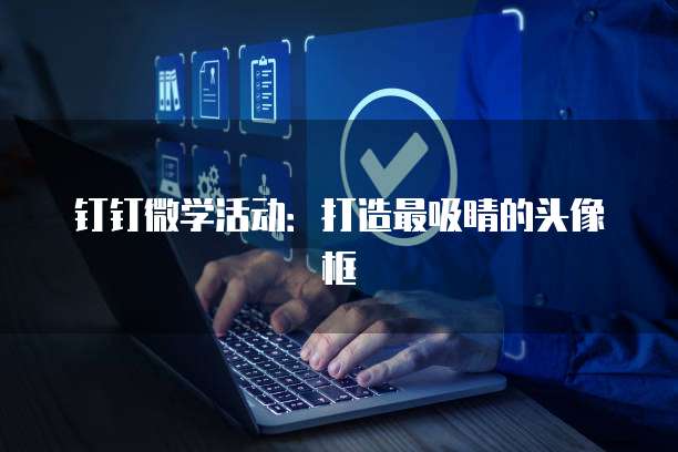 钉钉微学活动：打造最吸睛的头像框