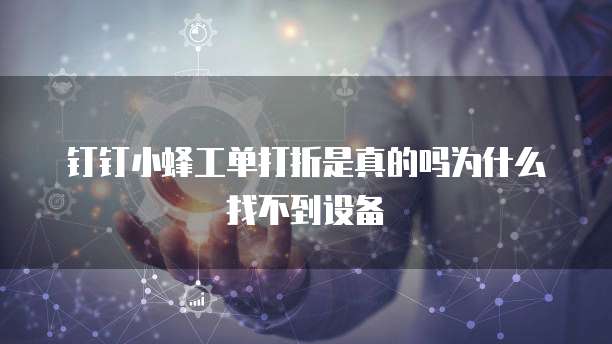钉钉小蜂工单打折是真的吗为什么找不到设备