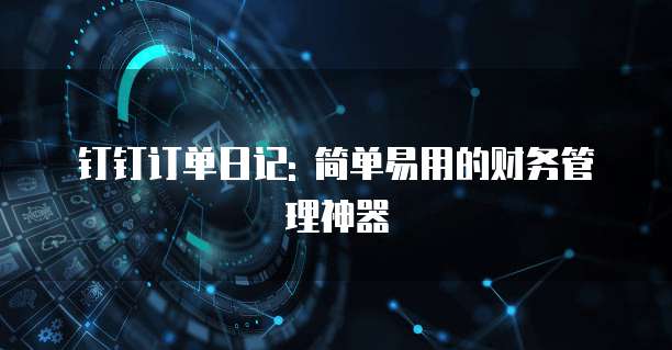 钉钉订单日记: 简单易用的财务管理神器