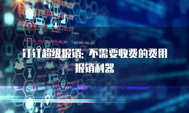 钉钉超级报销: 不需要收费的费用报销利器