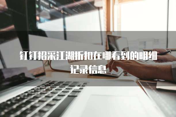 钉钉招采江湖折扣在哪看到的明细记录信息