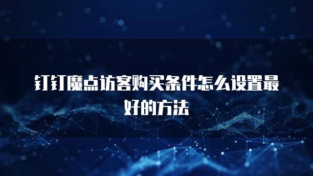 钉钉魔点访客购买条件怎么设置最好的方法