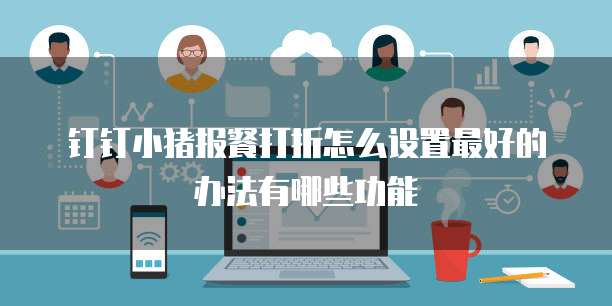 钉钉小猪报餐打折怎么设置最好的办法有哪些功能
