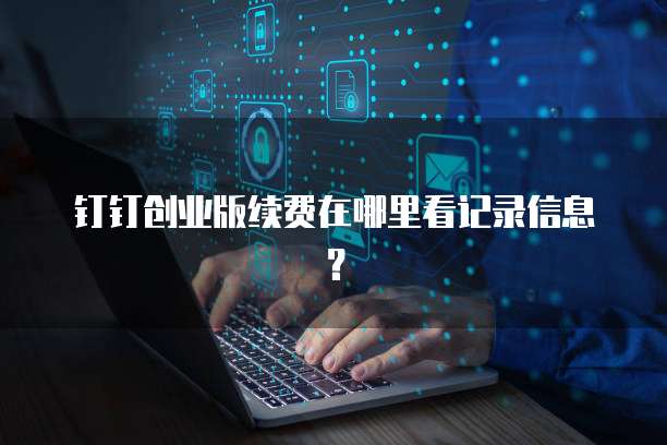钉钉创业版续费在哪里看记录信息?