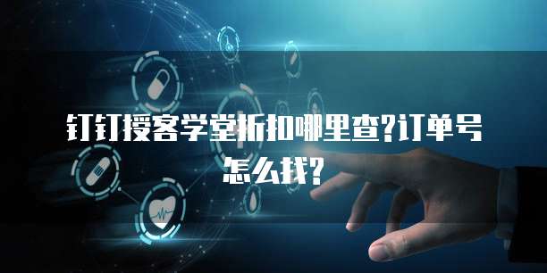 钉钉授客学堂折扣哪里查?订单号怎么找?