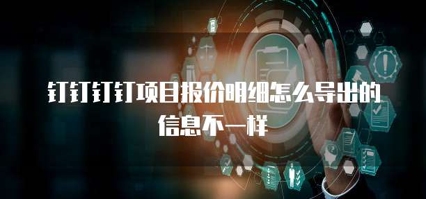 钉钉钉钉项目报价明细怎么导出的信息不一样