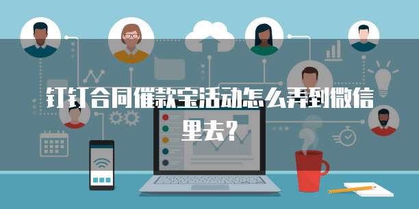 钉钉合同催款宝活动怎么弄到微信里去?