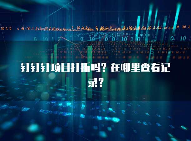 钉钉钉项目打折吗？在哪里查看记录？