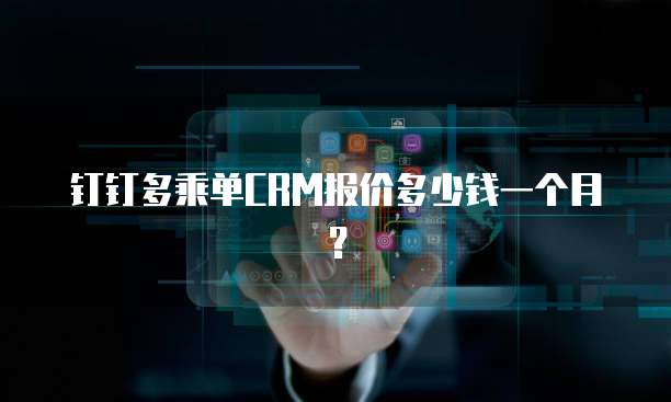 钉钉多乘单CRM报价多少钱一个月？