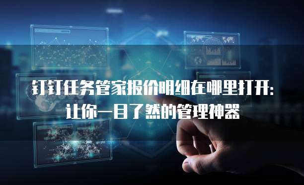 钉钉任务管家报价明细在哪里打开:让你一目了然的管理神器