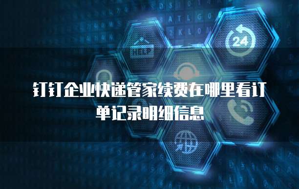 钉钉企业快递管家续费在哪里看订单记录明细信息