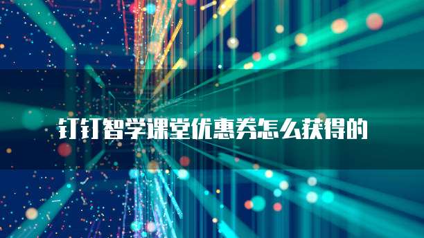 钉钉智学课堂优惠券怎么获得的