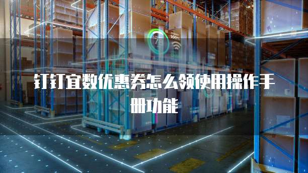 钉钉宜数优惠券怎么领使用操作手册功能