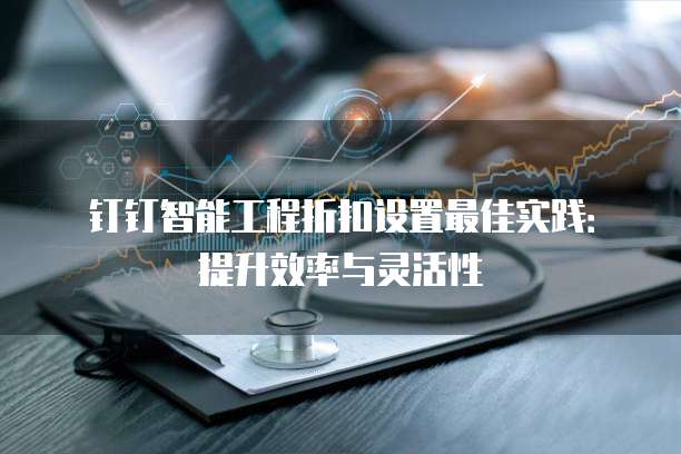 钉钉智能工程折扣设置最佳实践:提升效率与灵活性