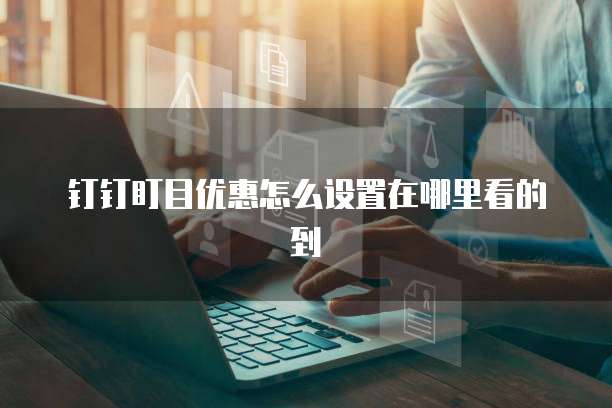 钉钉盯目优惠怎么设置在哪里看的到