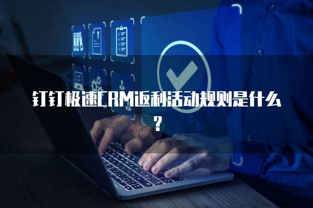 钉钉极速CRM返利活动规则是什么？