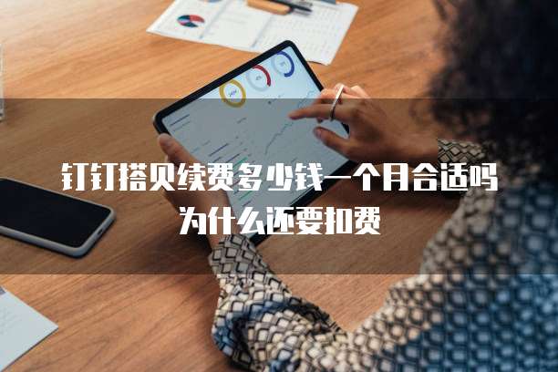 钉钉搭贝续费多少钱一个月合适吗为什么还要扣费