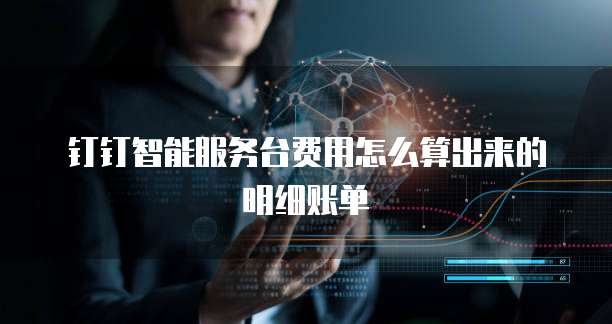 钉钉智能服务台费用怎么算出来的明细账单