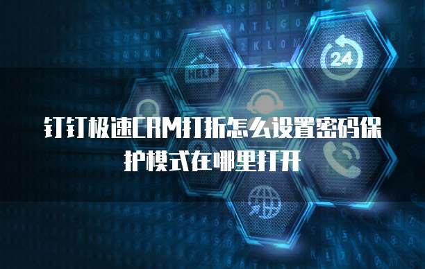 钉钉极速CRM打折怎么设置密码保护模式在哪里打开