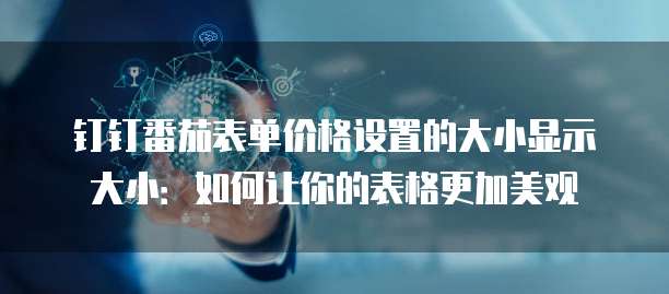 钉钉番茄表单价格设置的大小显示大小：如何让你的表格更加美观